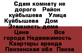 Сдам комнату не дорого › Район ­ куйбышева › Улица ­ Куйбышева › Дом ­ 112 › Этажность дома ­ 9 › Цена ­ 10 000 - Все города Недвижимость » Квартиры аренда   . Пензенская обл.,Пенза г.